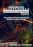 ANDROID SMARTPHONES FOR BEGINNERS AND SENIORS 2022: A User Guide on Android Smartphones with Illustrations to Walk you Through